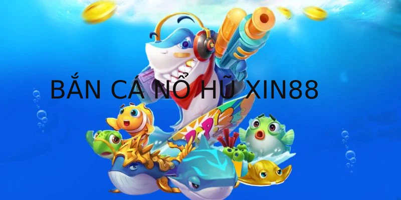 Bắn Cá Nổ Hũ Xin88 - Hướng Dẫn Mẹo Săn Cá Đỉnh Cao