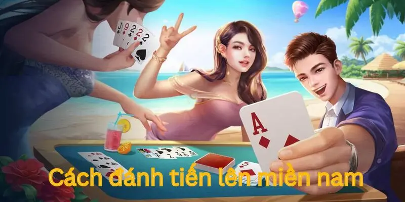Cách Đánh Bài Tiến Lên Miền Nam Chuẩn Cho Hội Viên Xin88