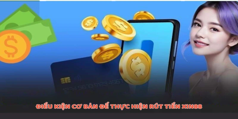 Điều kiện cơ bản để thực hiện rút tiền Xin88