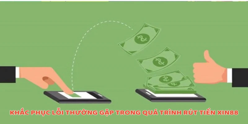 Khắc phục lỗi thường gặp trong quá trình rút tiền Xin88