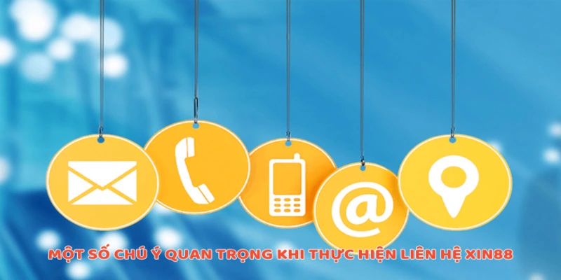 Một số chú ý quan trọng khi thực hiện liên hệ Xin88