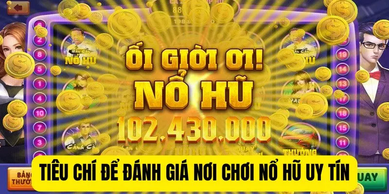 Tiêu chí để đánh giá nơi chơi nổ hũ uy tín